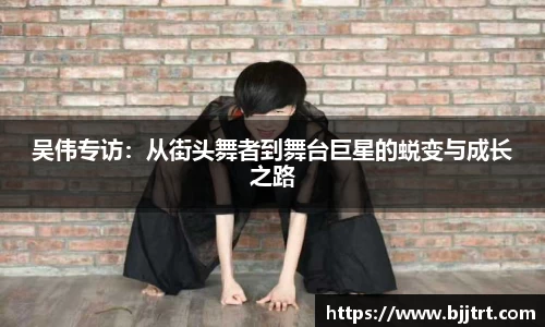 吴伟专访：从街头舞者到舞台巨星的蜕变与成长之路
