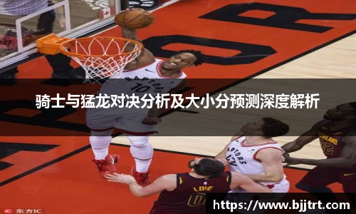 骑士与猛龙对决分析及大小分预测深度解析